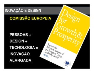 INOVAÇÃO E DESIGN
  COMISSÃO EUROPEIA



  PESSOAS +
  DESIGN +
  TECNOLOGIA =
  INOVAÇÃO
  ALARGADA
 