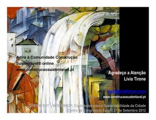 Pormenor de um quadro de: Franz Marc
Adira à Comunidade Construção
Sustentável® online
www.construcaosustentavel.pt
                                                   Agradeço a Atenção
                                                          Livia Tirone

                                                  mail@liviatirone.com
                                                www.construcaosustentavel.pt

      GREENFEST – WORKSHOP: Contributos para a Sustentabilidade da Cidade
                        Centro de Congressos Estoril 27 de Setembro 2012
 