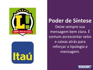 Poder de Síntese
Deixe sempre sua
mensagem bem clara. É
comum acrescentar selos
e caixas atrás para
reforçar a tipologia e
mensagem.
 