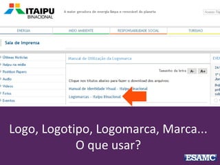 Logo, Logotipo, Logomarca, Marca...
O que usar?
 