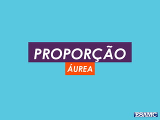 PROPORÇÃO
ÁUREA
 