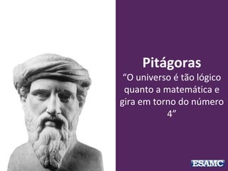 Pitágoras
“O universo é tão lógico
quanto a matemática e
gira em torno do número
4”
 