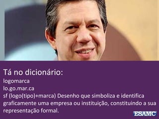 Tá no dicionário:
logomarca
lo.go.mar.ca
sf (logo(tipo)+marca) Desenho que simboliza e identifica
graficamente uma empresa ou instituição, constituindo a sua
representação formal.
 