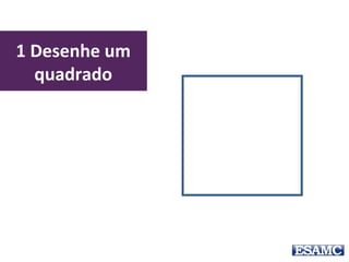 1 Desenhe um
quadrado
 