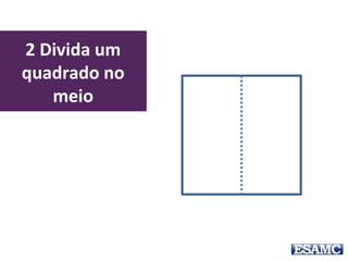 2 Divida um
quadrado no
meio
 