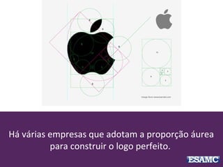 Há várias empresas que adotam a proporção áurea
para construir o logo perfeito.
 