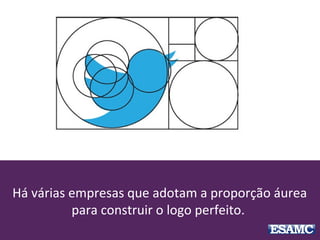 Há várias empresas que adotam a proporção áurea
para construir o logo perfeito.
 