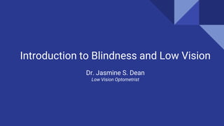 Introduction to Blindness and Low Vision
Dr. Jasmine S. Dean
Low Vision Optometrist
 