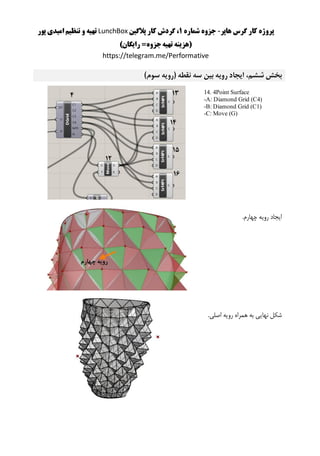 ‫هاپر‬ ‫گرس‬ ‫کار‬ ‫پروژه‬-‫شماره‬ ‫جزوه‬1‫پالگین‬ ‫کار‬ ‫گردش‬ ،LunchBox‫پور‬ ‫امیدی‬ ‫تنظیم‬ ‫و‬ ‫تهیه‬
)‫رایگان‬ =‫جزوه‬‫تهیه‬ ‫(هزینه‬
https://telegram.me/Performative
،‫ششم‬ ‫بخش‬‫سوم‬ ‫(رویه‬ ‫نقطه‬ ‫سه‬ ‫بین‬ ‫رویه‬ ‫ایجاد‬)
14. 4Point Surface
-A: Diamond Grid (C4)
-B: Diamond Grid (C1)
-C: Move (G)
.‫چهارم‬ ‫رویه‬ ‫ایجاد‬
.‫اصلی‬ ‫رویه‬ ‫همراه‬ ‫به‬ ‫نهایی‬ ‫شکل‬
 
