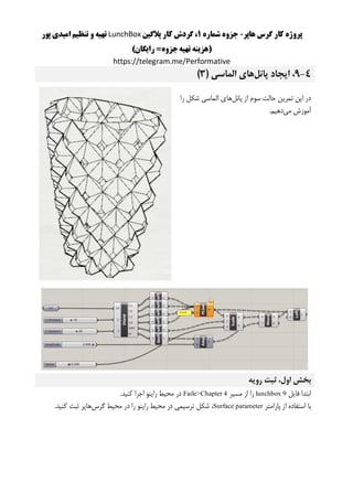 ‫هاپر‬ ‫گرس‬ ‫کار‬ ‫پروژه‬-‫شماره‬ ‫جزوه‬1‫پالگین‬ ‫کار‬ ‫گردش‬ ،LunchBox‫پور‬ ‫امیدی‬ ‫تنظیم‬ ‫و‬ ‫تهیه‬
()‫رایگان‬ =‫جزوه‬‫تهیه‬ ‫هزینه‬
https://telegram.me/Performative
4-9‫پانل‬ ‫ایجاد‬ ،‫الماسی‬ ‫های‬(3)
‫پانل‬ ‫از‬ ‫سوم‬ ‫حالت‬ ‫تمرین‬ ‫این‬ ‫در‬‫را‬ ‫شکل‬ ‫الماسی‬ ‫های‬
‫می‬ ‫آموزش‬.‫دهیم‬
‫رویه‬ ‫ثبت‬ ،‫اول‬ ‫بخش‬
‫فایل‬ ‫ابتدا‬lunchbox 9‫مسیر‬ ‫از‬ ‫را‬Faile>Chapter 4.‫کنید‬ ‫اجرا‬ ‫راینو‬ ‫محیط‬ ‫در‬
‫پارامتر‬ ‫از‬ ‫استفاده‬ ‫با‬Surface parameter‫گرس‬ ‫محیط‬ ‫در‬ ‫را‬ ‫راینو‬ ‫محیط‬ ‫در‬ ‫ترسیمی‬ ‫شکل‬ ،‫هاپر‬.‫کنید‬ ‫ثبت‬
 