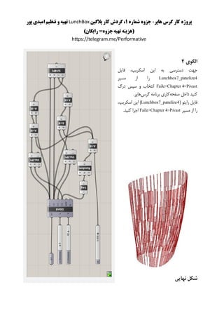 ‫هاپر‬ ‫گرس‬ ‫کار‬ ‫پروژه‬-‫شماره‬ ‫جزوه‬1‫پالگین‬ ‫کار‬ ‫گردش‬ ،LunchBox‫پور‬ ‫امیدی‬ ‫تنظیم‬ ‫و‬ ‫تهیه‬
)‫رایگان‬ =‫جزوه‬‫تهیه‬ ‫(هزینه‬
https://telegram.me/Performative
‫الگوی‬2
‫فایل‬ ،‫اسکریپ‬ ‫این‬ ‫به‬ ‫دسترسی‬ ‫جهت‬
Lunchbox7_panelize4‫ا‬ ‫را‬‫مسیر‬ ‫ز‬
Faile>Chapter 4>Pivast‫درگ‬ ‫سپس‬ ‫و‬ ‫انتخاب‬
‫صفحه‬ ‫داخل‬ ‫کنید‬‫گرس‬ ‫برنامه‬ ‫کاری‬.‫هاپر‬
( ‫راینو‬ ‫فایل‬Lunchbox7_panelize4،‫اسکریپ‬ ‫این‬ )
‫را‬‫از‬‫مس‬‫ی‬‫ر‬Faile>Chapter 4>Pivast.‫کنید‬ ‫اجرا‬
‫نهایی‬ ‫شکل‬
 