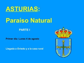 ASTURIAS : Paraíso Natural Primer día: Lunes 4 de agosto PARTE I Llegada a Oviedo y a la casa rural 