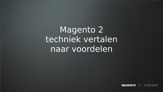 Magento 2
techniek vertalen
naar voordelen
 
