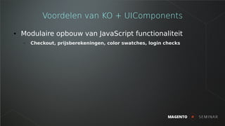 Voordelen van KO + UIComponents
● Modulaire opbouw van JavaScript functionaliteit
– Checkout, prijsberekeningen, color swa...