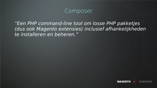 Voordelen van Composer
● Makkelijker hergebruik van code
– Magento extensies en developer-libraries
– PHP derde partij lib...