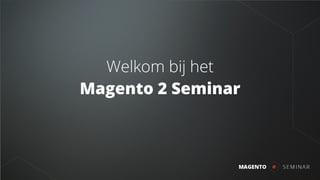 Welkom bij het
Magento 2 Seminar
 