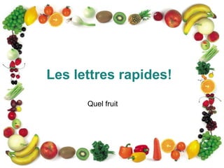 Les lettres rapides!
      Quel fruit
 