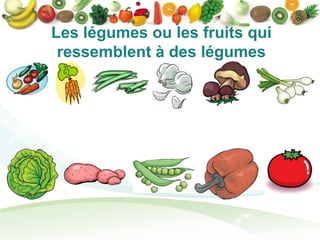 Les légumes ou les fruits qui
 ressemblent à des légumes
 