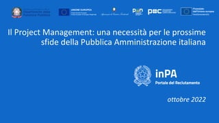 Il Project Management: una necessità per le prossime
sfide della Pubblica Amministrazione italiana
ottobre 2022
 