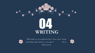 WRITING
04
“ Wr i t i n g i s a n e x p l o r a t i o n . Yo u s t a r t f r o m
n o t h i n g a n d l e a r n a s y o u g o . ” - E . L .
D o c t o r o w
 