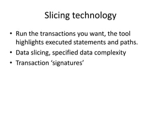 Slicing technology
• Run the transactions you want, the tool
highlights executed statements and paths.
• Data slicing, spe...