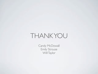 THANK YOU
 Candy McDowall
  Emily Strouse
    Will Taylor
 