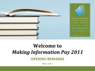 Welcome to Making Information Pay 2011 OPENING REMARKS May 5, 2011 