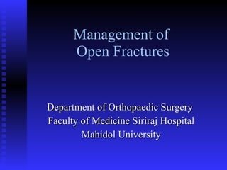 Management of  Open Fractures Department of Orthopaedic Surgery  Faculty of Medicine Siriraj Hospital Mahidol University 