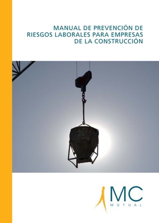 MANUAL DE PREVENCIÓN DE
RIESGOS LABORALES PARA EMPRESAS
DE LA CONSTRUCCIÓN
MANUAL
DE
PREVENCIÓN
DE
RIESGOS
LABORALES
PARA
EMPRESAS
DE
LA
CONSTRUCCIÓN
 