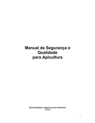 Manual de Segurança e
     Qualidade
   para Apicultura




  Série Qualidade e Segurança dos Alimentos
                    2008



                                              1
 