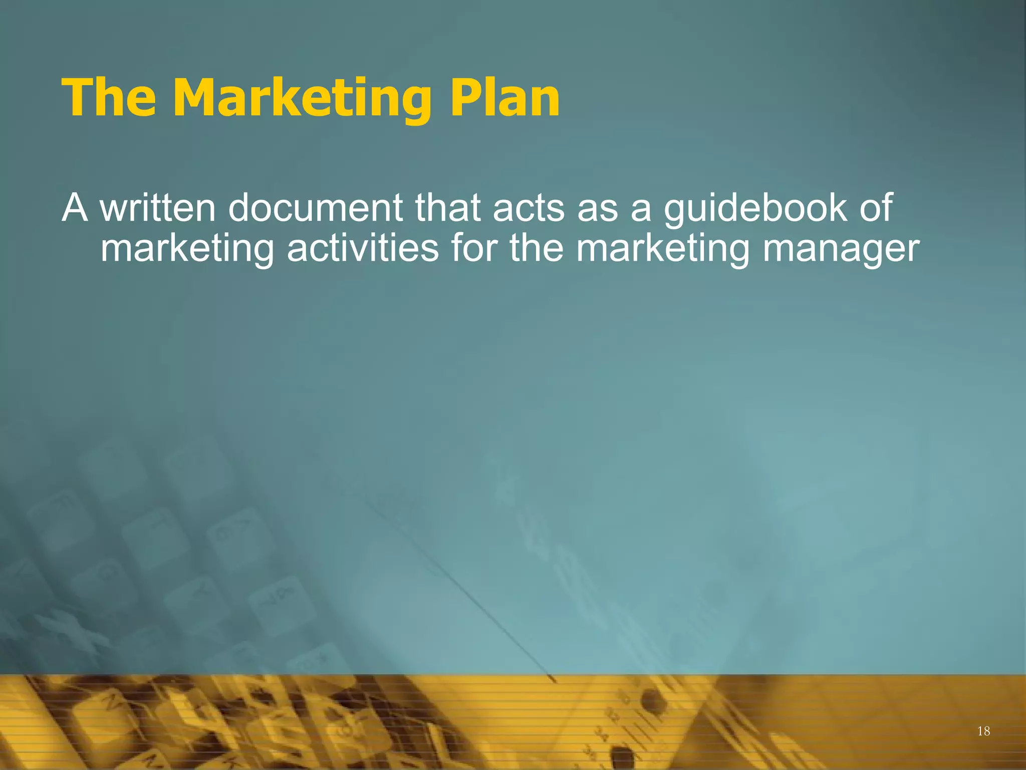 The Marketing Plan A written document that acts as a guidebook of marketing activities for the marketing manager 