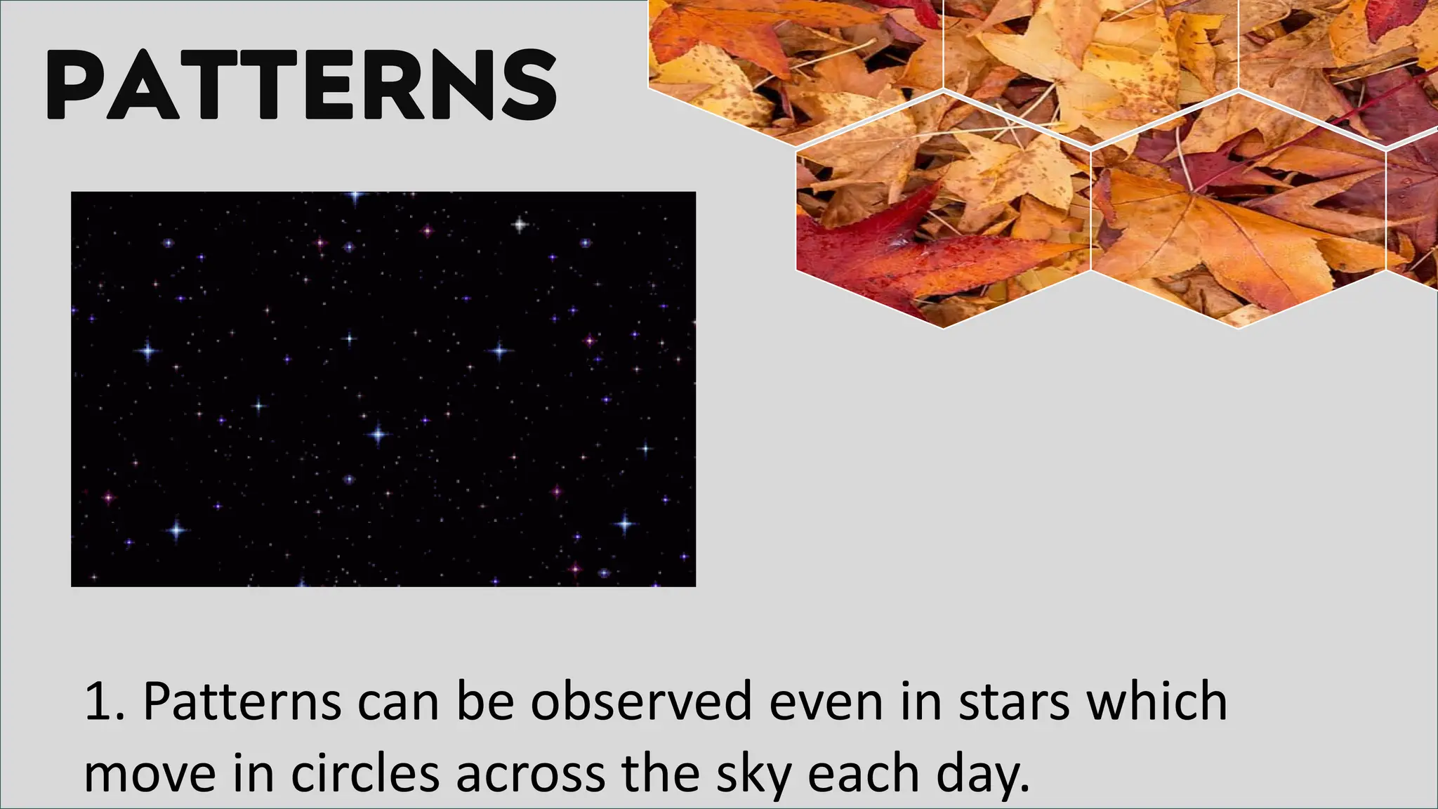 PATTERNS
1. Patterns can be observed even in stars which
move in circles across the sky each day.
 