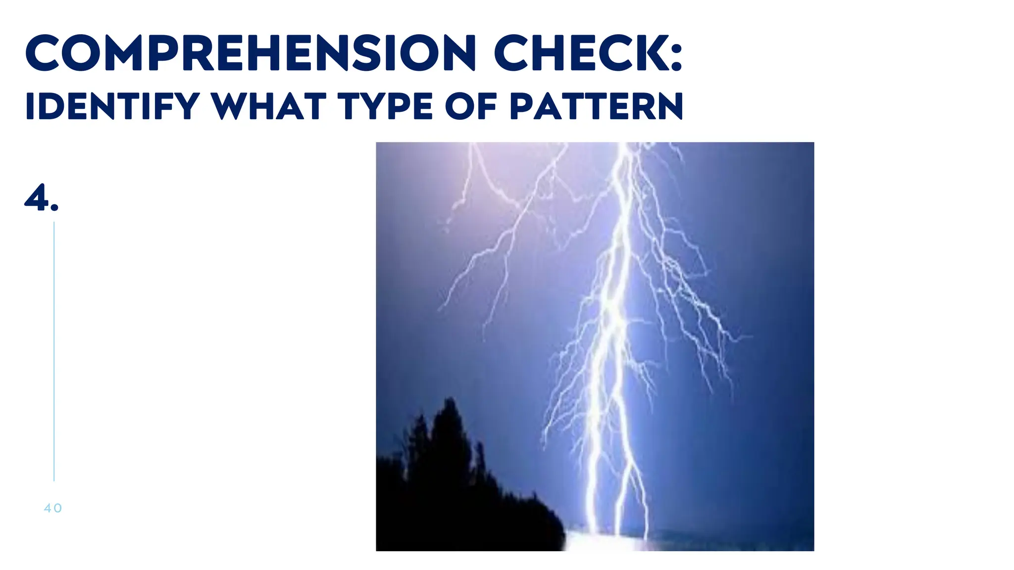 4 0
COMPREHENSION CHECK:
IDENTIFY WHAT TYPE OF PATTERN
4.
 