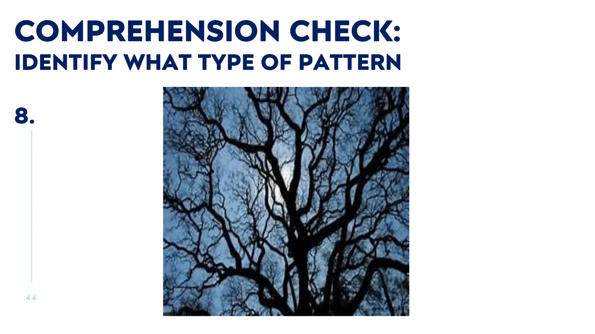 4 4
COMPREHENSION CHECK:
IDENTIFY WHAT TYPE OF PATTERN
8.
 