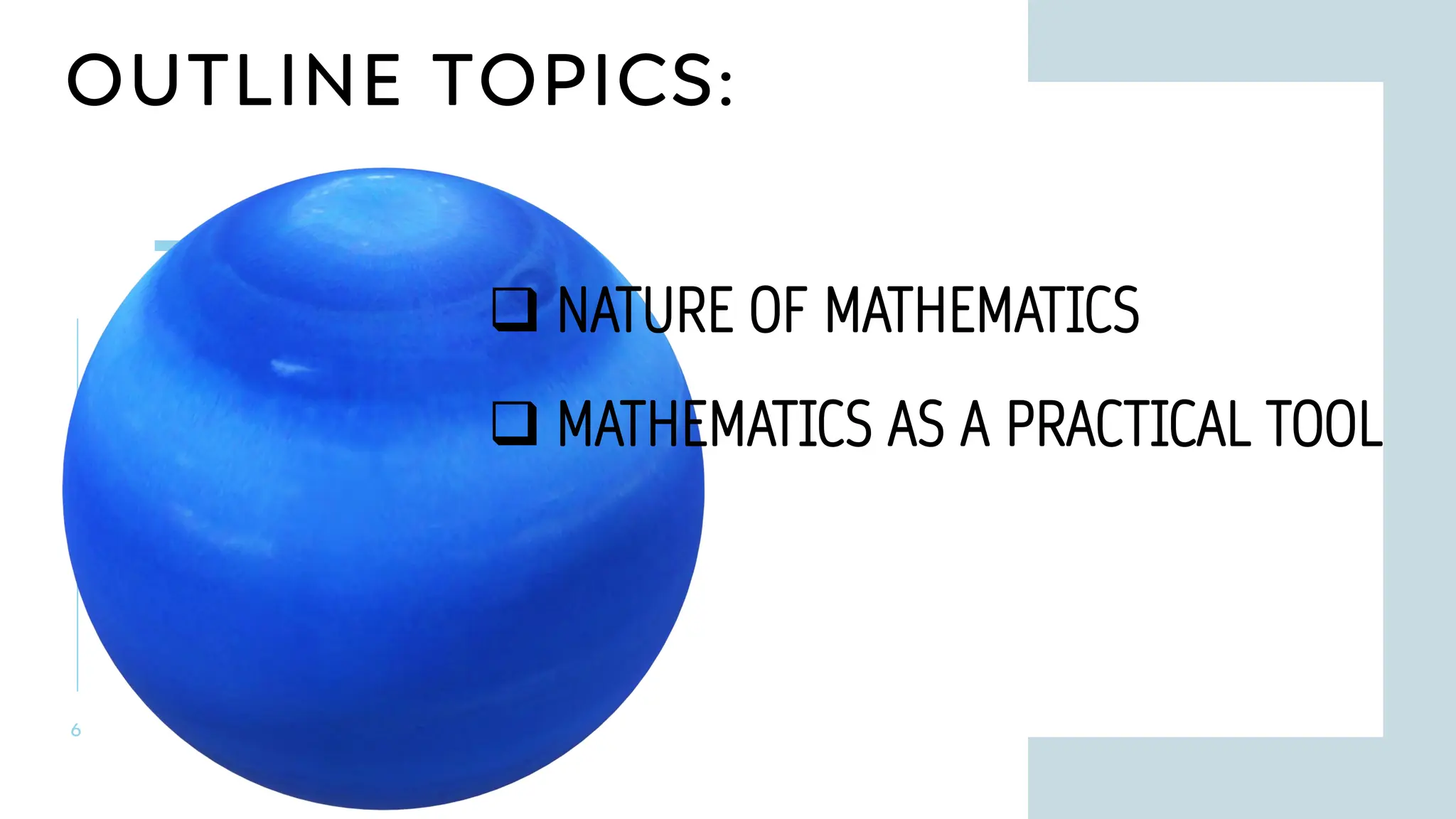 OUTLINE TOPICS:
6
❑ MATHEMATICS AS A PRACTICAL TOOL
❑ NATURE OF MATHEMATICS
 