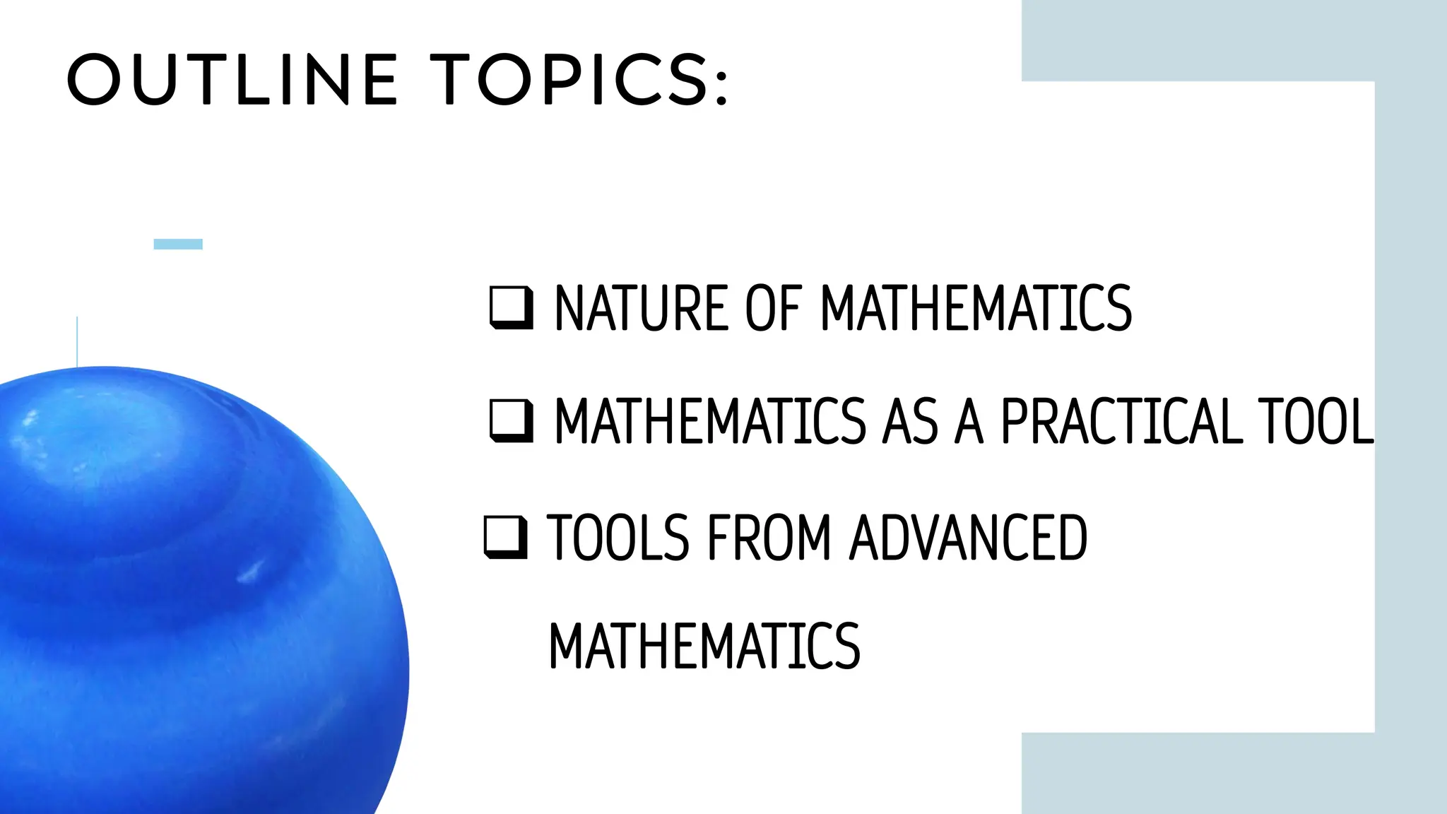 OUTLINE TOPICS:
7
❑ MATHEMATICS AS A PRACTICAL TOOL
❑ NATURE OF MATHEMATICS
❑ TOOLS FROM ADVANCED
MATHEMATICS
 