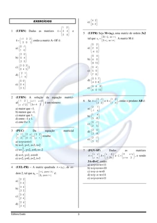 EXERCÍCIOS                                                       4 3
                                                                                   e)  
                                                                                      6 2 
                                                           1    2
                                                                 
1   (UFRN) Dadas as matrizes                           A = 3    4   e
                                                           5    6
                                                                               5   (UFPR) Seja M=(aij), uma matriz de ordem 3x2
                                                                 
                                                                                                    2(i − j), se i=j
         −1 3 2                                                                  tal que aij =                     .   A matriz M é:
    B=                então a matriz A–1Bt é:                                                     2i + j, se i ≠ j
         2 0 1
                                                                                        0 2 
        0 -1                                                                                
    a)                                                                           a)   2 0
       1 4                                                                             -4 0 
                                                                                              
       2 0
                                                                                        0   6
    b)  0 4 
       
       3 5
                                                                                  b)  6 0 
                                                                                           
                                                                                       8 10 
                                                                                              
        2 0 3
    c)          ]                                                                     0 4
        0 4 5                                                                    c)  5 0 
                                                                                           
        2 1                                                                           7 8 
    d)                                                                                    
        -1 4 
                                                                                        0 5 7
       0 0                                                                       d)       
                                                                                       4 0 8
    e)  0 4 
            
       3 5                                                                            0 6       8
                                                                                 e)         
                                                                                       6 0 10 

2   (UFRN)        A     solução       da     equação            matrici-
                                                                                               2 -1          1 0 
        -1 2   x+1 x+4                                                     6   Se A =             e B=        ,    então o produto AB é:
    al     2   =                 é um número:                                              3 2           1 -4 
        x x -2   3x+4 2 
                                                                                        2     1
    a) maior que –1.                                                               a)           
    b) menor que –1.                                                                   -1     4

    c) maior que 1.                                                                     1     4
                                                                                   b)           
    d) entre –1 e 1.                                                                  5     -8 
    e) ente 0 e 3.                                                                      0   -1 
                                                                                   c)          
                                                                                      2      5

3   (PUC)               Da           equação                matricial                   2    0
                                                                                   d)          
     x 1   2 y   3 2                                                            3     -8 
         +     =            resulta:
    1 2   0 -1  z t                                                               2   -1
                                                                                   e)          
    a) x=y=z=t=1                                                                      3      0
    b) x=1, y=1, z=3, t=2
          3
    c) x= , y=2, z=0, t=–2                                                     7   (FGV-SP)                  Dadas                as           matrizes
          2
    d) x=1, y=2, z=t=0                                                               x y       x    6                    4        x+y 
                                                                                   A=     .B =                   e C=        , e sendo
    e) x=2, y=0, z=2, t=3                                                            z w        -1 2w                 z+w 3 
                                                                                   3A=B+C, então:
                                                                                   a) x+y+z+w=11
4   (UEL-PR) – A matriz quadrada A = (aij ) , de or-                               b) x+y+z+w=10
                             i + j, para i ≥ j                                    c) x+y–z–w=0
    dem 2, tal que aij =                         é:
                             3j, para i<j                                         d) x+y–z–w=11
       2 3                                                                       e) x+y+z+w>11
    a)  
       3 6 
       4 6 
    b)  
       3 2 
       3 6 
    c)  
        2 4
       2 6 
    d)  
       3 4


Editora Exato                                                              3
 