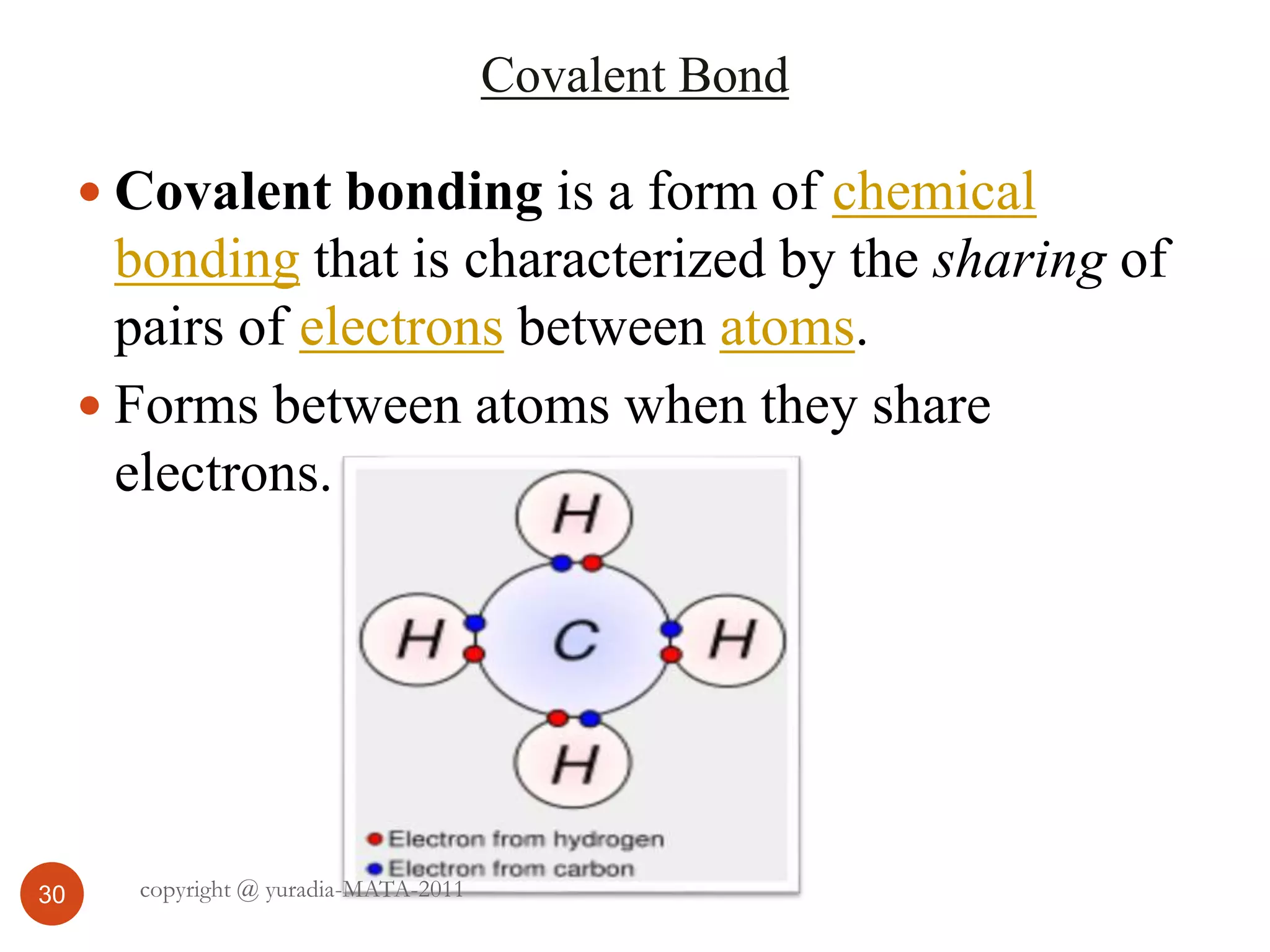 Covalent Bond
30
 Covalent bonding is a form of chemical
bonding that is characterized by the sharing of
pairs of electrons between atoms.
 Forms between atoms when they share
electrons.
copyright @ yuradia-MATA-2011
 