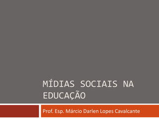 MÍDIAS SOCIAIS NA
EDUCAÇÃO
Prof. Esp. Márcio Darlen Lopes Cavalcante
 
