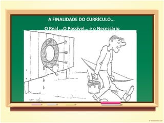 A FINALIDADE DO CURRÍCULO...  O Real ...O Possível... e o Necessário 