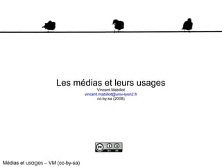 Les médias et leurs usages
                                          Vincent Mabillot
                                   vincent.mabillot@univ-lyon2.fr
                                          cc-by-sa (2008)




Médias et usages – VM (cc-by-sa)
 