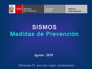 SISMOS
Medidas de Prevención
Agosto 2010
(Presionar F5 para una mejor visualización)
 