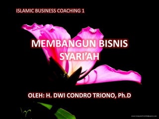 ISLAMIC BUSINESS COACHING 1




     MEMBANGUN BISNIS
         SYARI’AH


    OLEH: H. DWI CONDRO TRIONO, Ph.D
 