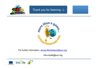 Thank you for listening ;-)
For further information: Janice.Richardson@eun.org
info-insafe@eun.org
 