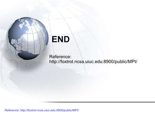Reference: http://foxtrot.ncsa.uiuc.edu:8900/public/MPI/
END
Reference:
http://foxtrot.ncsa.uiuc.edu:8900/public/MPI/
 