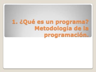 1. ¿Qué es un programa? Metodología de la programación. 