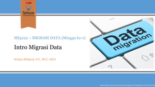 MI3222 –MIGRASI DATA (Minggu ke-1) IntroMigrasi Data 
Wahyu Hidayat, S.T., M.T., OCA 
Hanyadipergunakanuntukkeperluanpengajarandi lingkunganTelkom University  