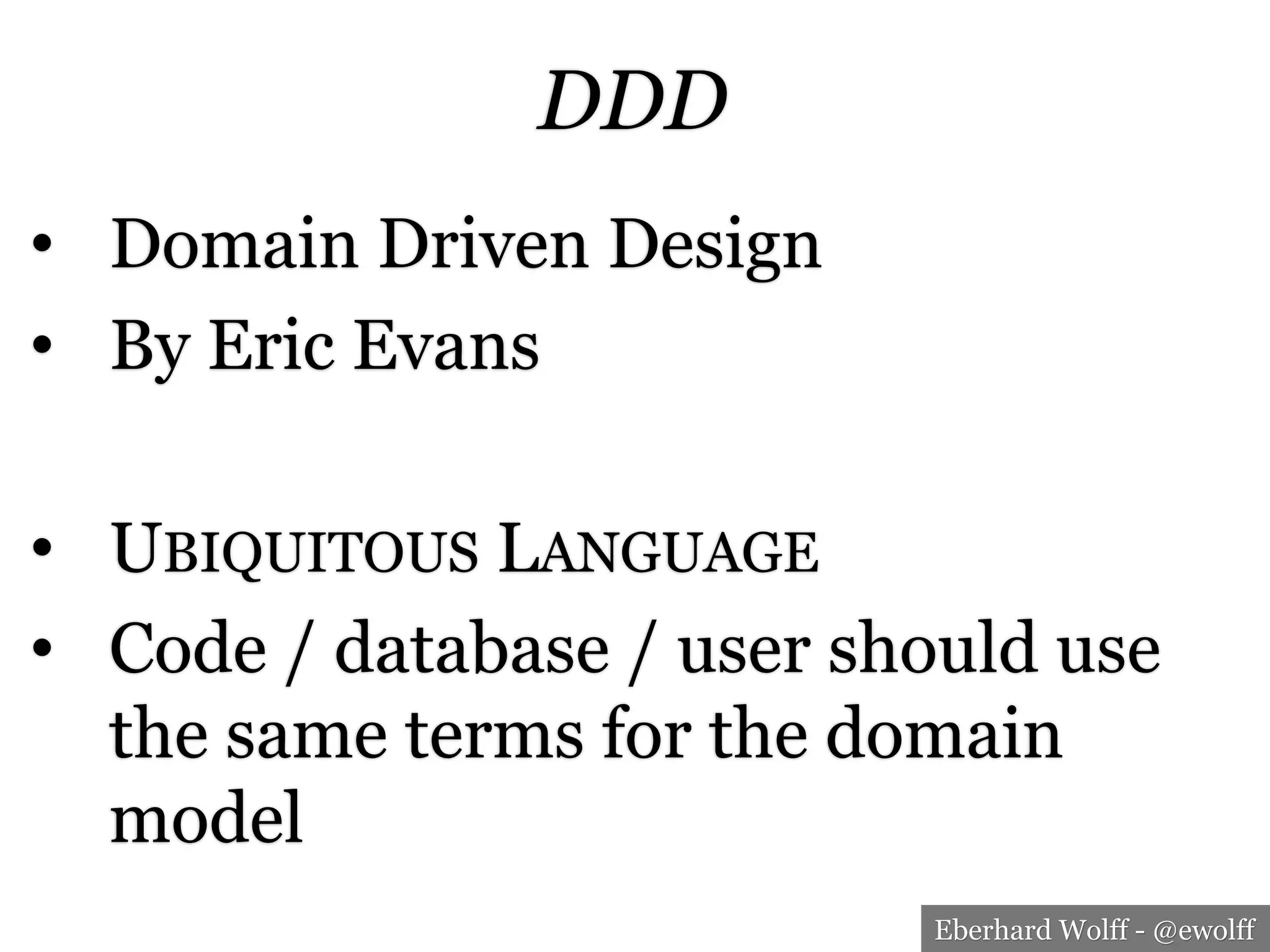 Eberhard Wolff - @ewolff
DDD
•  Domain Driven Design
•  By Eric Evans
•  UBIQUITOUS LANGUAGE
•  Code / database / user should use
the same terms for the domain
model
 