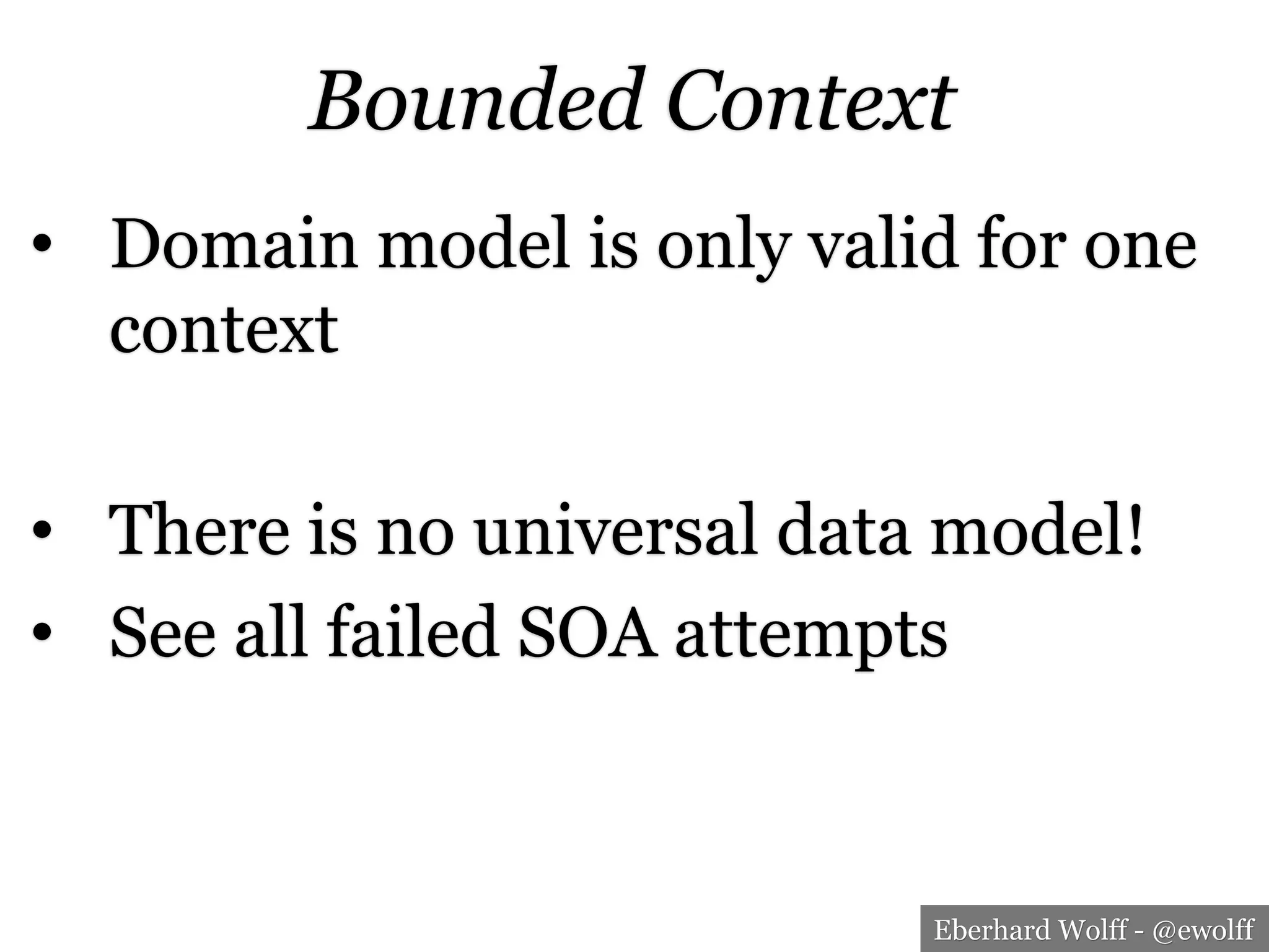 Eberhard Wolff - @ewolff
Bounded Context
•  Domain model is only valid for one
context
•  There is no universal data model!
•  See all failed SOA attempts
 
