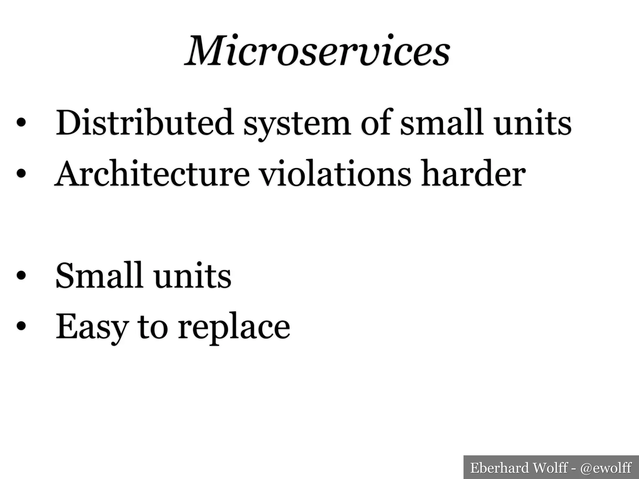 Eberhard Wolff - @ewolff
Microservices
•  Distributed system of small units
•  Architecture violations harder
•  Small units
•  Easy to replace
 
